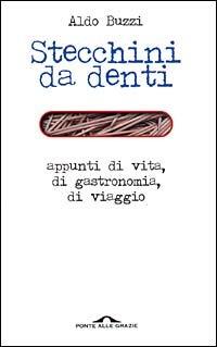 Stecchini da denti. Appunti di vita, di gastronomia, di viaggio - Aldo Buzzi - copertina