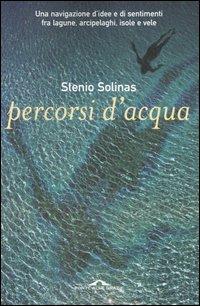 Percorsi d'acqua. Una navigazione d'idee e di sentimenti fra lagune, arcipelaghi, isole e vele - Stenio Solinas - copertina