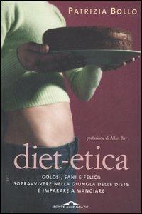 Diet-etica. Golosi, sani e felici: sopravvivere nella giungla delle diete e imparare a mangiare - Patrizia Bollo - copertina