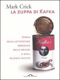 La zuppa di Kafka. Storia della letteratura mondiale dalle origini a oggi, in sedici ricette - Mark Crick - copertina