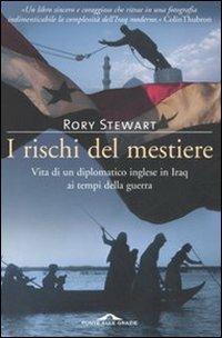 I rischi del mestiere. Vita di un diplomatico inglese in Iraq ai tempi della guerra - Rory Stewart - copertina