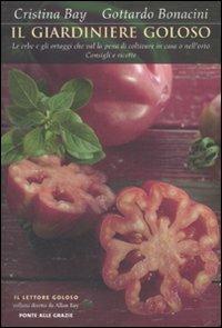 Il giardiniere goloso. Le erbe e gli ortaggi che val la pena di coltivare in casa o nell'orto. Consigli e ricette - Cristina Bay,Gottardo Bonacini - copertina