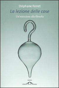 La lezione delle cose. Un'iniziazione alla filosofia - Stéphane Ferret - copertina
