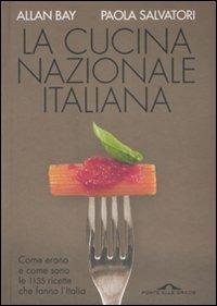 La cucina nazionale italiana. Come erano e come sono le 1135 ricette che fanno l'Italia - Allan Bay,Paola Salvatori - 2