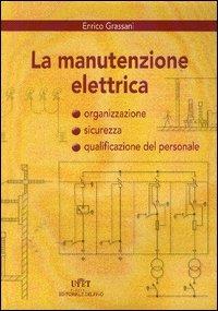 La manutenzione elettrica. Organizzazione, sicurezza e qualificazione del personale - Enrico Grassani - copertina