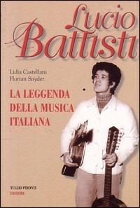Lucio Battisti. La leggenda della musica italiana - Lidia Castellani,Florian Snyder - copertina