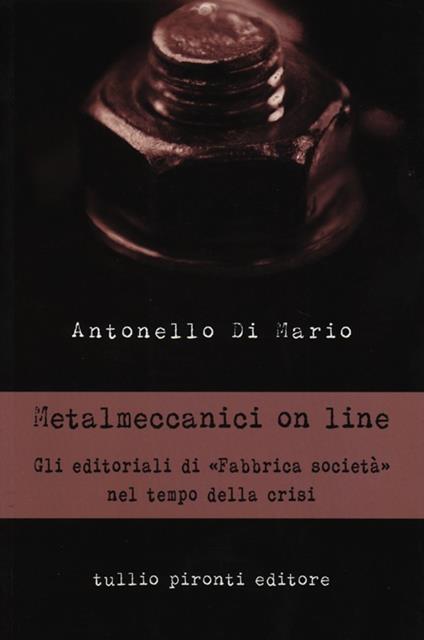 Metalmeccanici on line. Gli editoriali di «Fabbrica Società» nel tempo della crisi - Antonello Di Mario - copertina