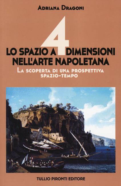 Lo spazio a 4 dimensioni nell'arte napoletana. La scoperta di una prospettiva spazio-tempo. Ediz. illustrata - Adriana Dragoni - copertina