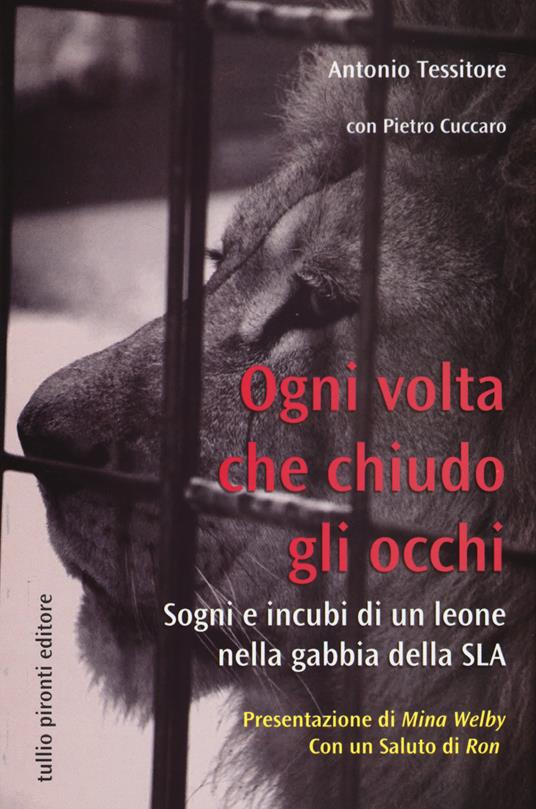 Ogni volta che chiudo gli occhi. Sogni e incubi di un leone nella gabbia della SLA - Antonio Tessitore,Pietro Cuccaro - copertina