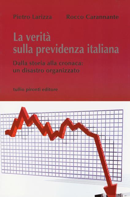 La verità sulla previdenza italiana. Dalla storia alla cronaca: un disastro organizzato - Pietro Larizza,Rocco Carannante - copertina
