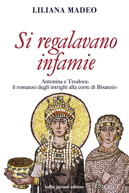 Si regalavano infamie. Antonina e Teodora le potenti di Bisanzio - Liliana Madeo - copertina