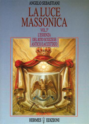 La luce massonica. Vol. 3: L'Essenza del rito scozzese antico e accettato - Angelo Sebastiani - copertina