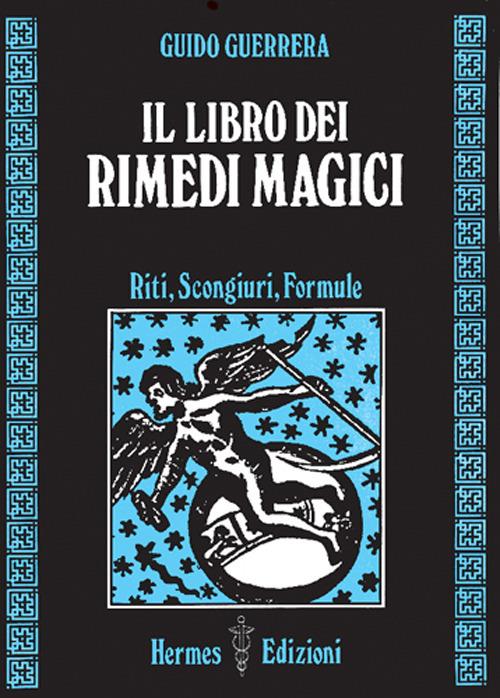 Il libro dei rimedi magici. Riti, scongiuri, formule - Guido Guidi Guerrera - copertina
