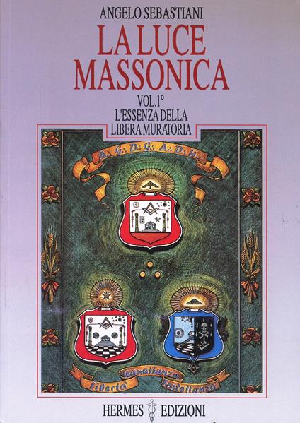 La luce massonica. Vol. 1: L'Essenza della Libera Muratoria - Angelo Sebastiani - copertina