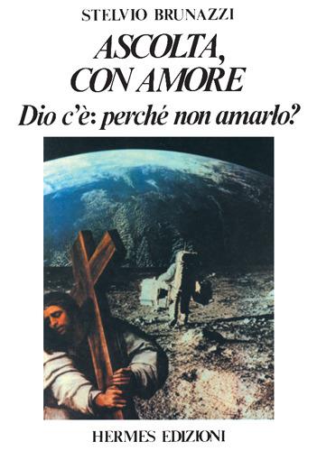 Ascolta con amore. Dio c'è: perché non amarlo? - Stelvio Brunazzi - copertina
