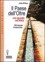 Il paese dell'oltre. Uno sguardo nell'Aldilà. 300 risposte fondamentali