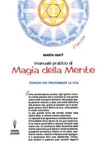 Libro Manuale pratico di magia della mente. Tecniche per trasformare la tua vita. Nella tua mente vi è tutto il tuo futuro Marta Hiatt
