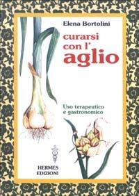 Curarsi con l'aglio. Uso terapeutico e gastronomico - Elena Bortolini - copertina