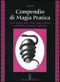 Compendio di magia pratica. Come ottenere amore, denaro, salute e felicità. Come difendersi da fatture e malocchio - Aziluth - copertina