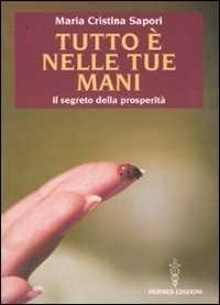 Libro Tutto è nelle tue mani. Il segreto della prosperità Maria Cristina Sapori