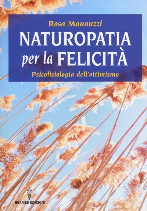 Naturopatia per la felicità. Psicofisiologia dell'ottimismo - Rosa Manauzzi - copertina