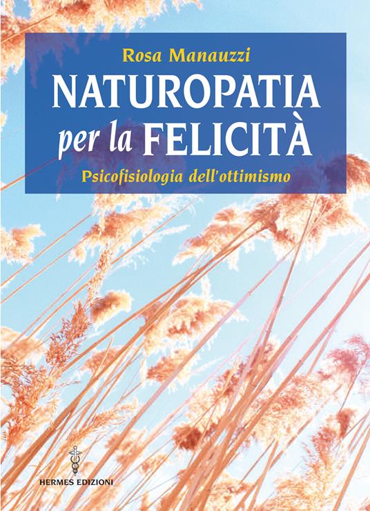 Naturopatia per la felicità. Psicofisiologia dell'ottimismo - Rosa Manauzzi - ebook