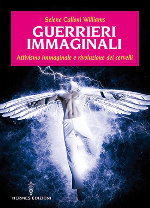 Guerrieri immaginali. Attivismo immaginale e rivoluzione dei cervelli - Selene Calloni Williams - copertina