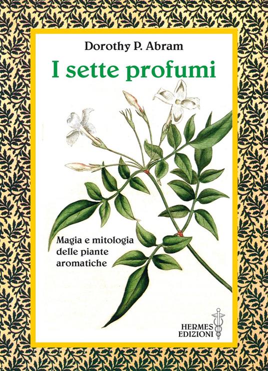 I sette profumi. Magia e mitologia delle piante aromatiche - Dorothy Abram,Milvia Faccia - ebook