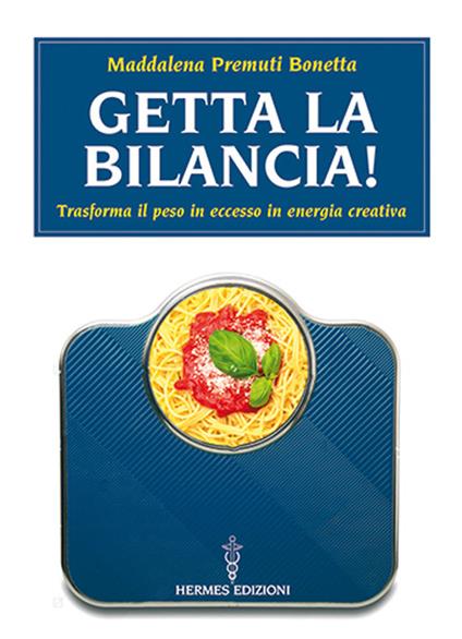 Getta la bilancia! Trasforma il peso in eccesso in energia creativa - Maddalena Premuti Bonetta - copertina