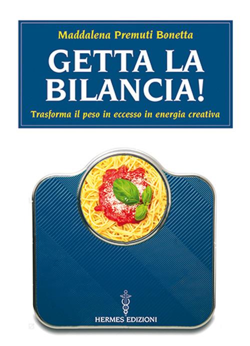 Getta la bilancia! Trasforma il peso in eccesso in energia creativa - Maddalena Premuti Bonetta - copertina