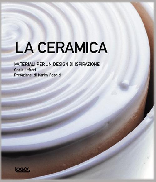 La ceramica. Materiali per un design di ispirazione. Ediz. illustrata - Chris Lefteri,Karim Rashid - copertina