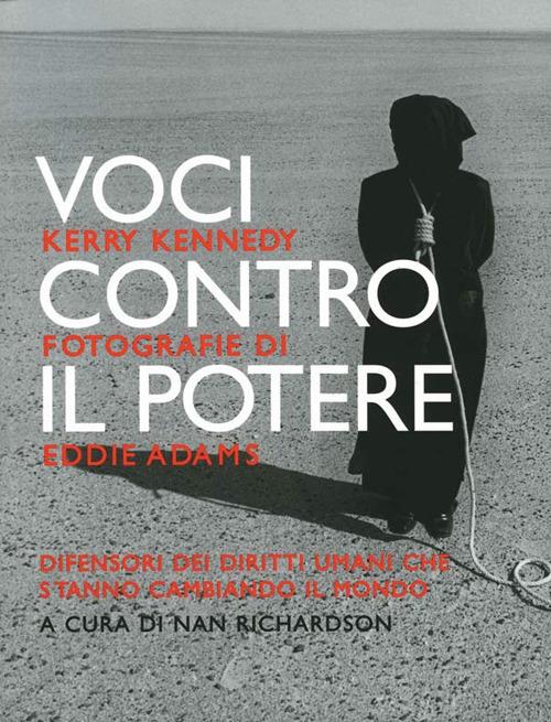 Voci contro il potere. Difensori dei diritti umani che stanno cambiando il mondo - Kerry Kennedy,Eddie Adams - copertina