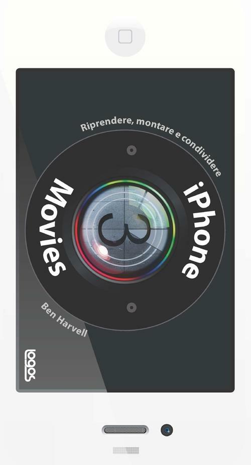 IPhone movies. Riprendere, montare, condividere - Ben Harwell - copertina