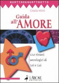 Guida all'amore. 120 ritratti astrologici di Lei e Lui - Grazia Mirti - copertina