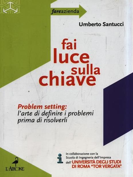 Fai luce sulla chiave. Problem setting: l'arte di definire i problemi prima di risolverli - Umberto Santucci - 2