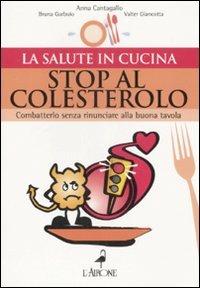 Stop al colesterolo. Combatterlo senza rinunciare alla buona tavola - Bruna Garbuio,Anna Cantagallo,Valter Giancotta - copertina