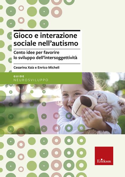 Gioco e interazione sociale nell'autismo. Cento idee per favorire lo sviluppo dell'intersoggettività - Cesarina Xaiz,Enrico Micheli - copertina