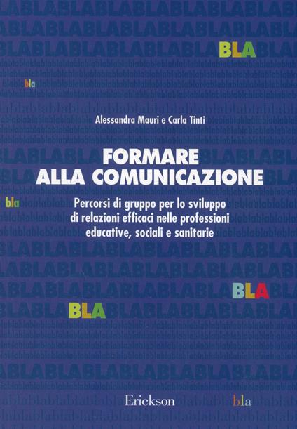 Formare alla comunicazione. Percorsi di gruppo per lo sviluppo di relazioni efficaci nelle professioni educative, sociali e sanitarie - Alessandra Mauri,Carla Tinti - copertina