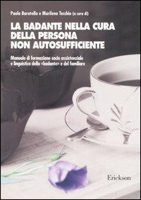 La badante nella cura della persona non autosufficiente. Manuale di formazione socio assistenziale e linguistica della «badante» e del familiare - Paola Baratella - copertina