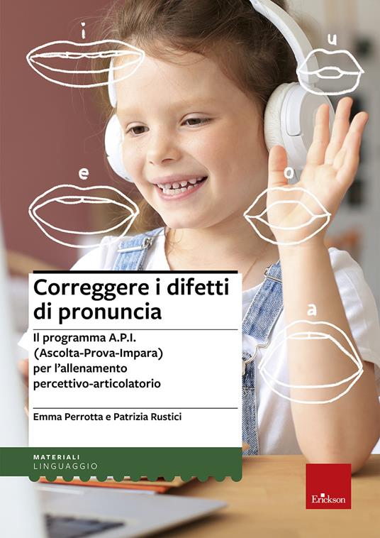 Correggere i difetti di pronuncia. Il programma A.P.I. (Ascolta-Prova-Impara) per l'allenamento percettivo-articolatorio - Emma Perrotta,Patrizia Rustici - copertina