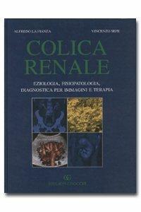 Colica renale. Eziologia, fisiopatologia, diagnostica per immagini e terapia - Alfredo La Fianza,Vincenzo Sepe - copertina