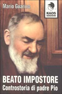 Beato impostore. Controstoria di padre Pio - Mario Guarino - copertina