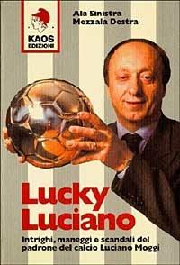 Lucky Luciano. Intrighi maneggi scandali del padrone del calcio Luciano Moggi - Ala Sinistra,Mezzala Destra - copertina