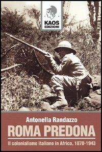 Roma predona. Il colonialismo italiano in Africa, 1870-1943 - Antonella Randazzo - copertina
