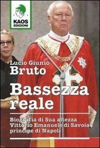 Bassezza reale. Biografia di Sua Altezza Vittorio Emanuele di Savoia principe di Napoli - Lucio G. Bruto - copertina
