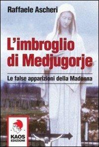 L'imbroglio di Medjugorje. Le false apparizioni della madonna - Raffaele Ascheri - copertina