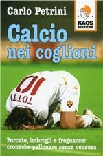 Calcio nei coglioni. Porcate, imbrogli e fregnacce: cronache pallonare senza censura