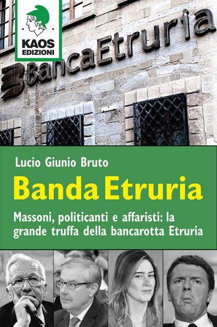 Banda Etruria. Massoni, politicanti e affaristi: la grande truffa della bancarotta Etruria - Lucio G. Bruto - copertina