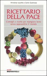 Ricettario della pace. Consigli e ricette per mangiare bene senza appesantire il mondo - Annalisa Ippolito,Carlo Gubitosa - copertina