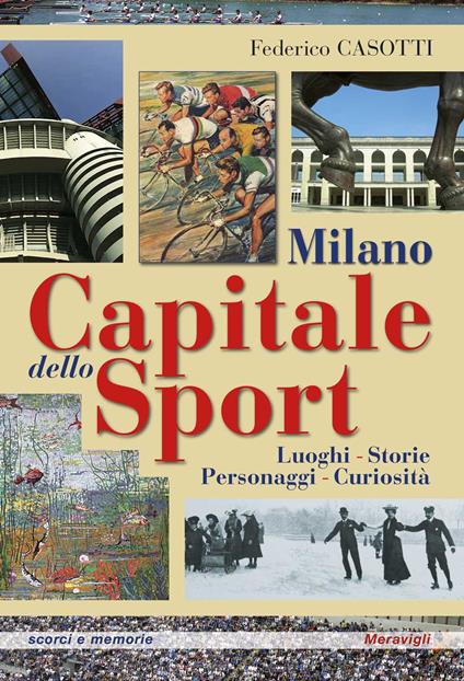 Milano capitale dello sport. Luoghi. Storie. Personaggi. Curiosità - Federico Casotti - copertina
